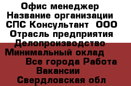 Офис-менеджер › Название организации ­ СПС-Консультант, ООО › Отрасль предприятия ­ Делопроизводство › Минимальный оклад ­ 25 000 - Все города Работа » Вакансии   . Свердловская обл.,Алапаевск г.